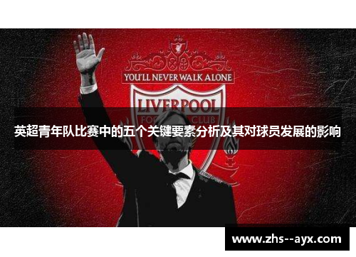 英超青年队比赛中的五个关键要素分析及其对球员发展的影响 英超青年队比赛中的五个关键要素分析及其对球员发展的影响