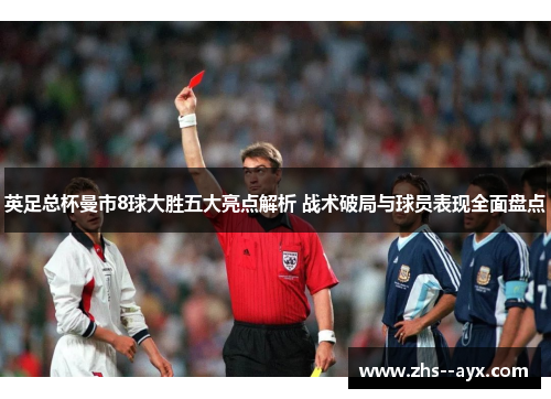 英足总杯曼市8球大胜五大亮点解析 战术破局与球员表现全面盘点 英足总杯曼市8球大胜五大亮点解析 战术破局与球员表现全面盘点