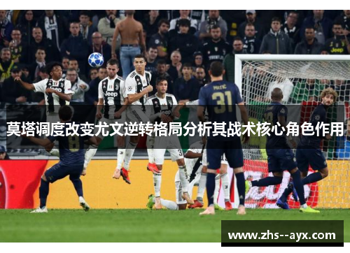 莫塔调度改变尤文逆转格局分析其战术核心角色作用 莫塔调度改变尤文逆转格局分析其战术核心角色作用