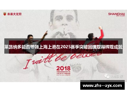 莱昂纳多能否带领上海上港在2025赛季突破困境取得辉煌成就 莱昂纳多能否带领上海上港在2025赛季突破困境取得辉煌成就