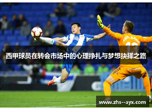 西甲球员在转会市场中的心理挣扎与梦想抉择之路