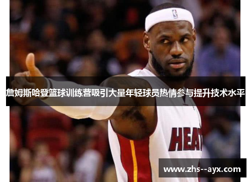 詹姆斯哈登篮球训练营吸引大量年轻球员热情参与提升技术水平