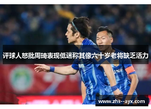 评球人怒批周琦表现低迷称其像六十岁老将缺乏活力 评球人怒批周琦表现低迷称其像六十岁老将缺乏活力