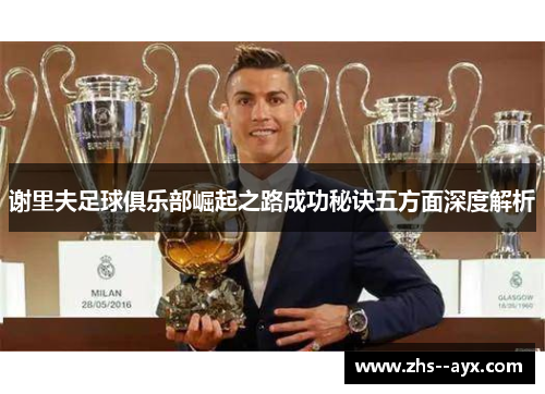 谢里夫足球俱乐部崛起之路成功秘诀五方面深度解析 谢里夫足球俱乐部崛起之路成功秘诀五方面深度解析