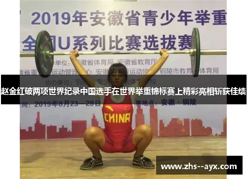 赵金红破两项世界纪录中国选手在世界举重锦标赛上精彩亮相斩获佳绩