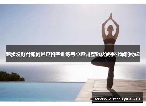 跑步爱好者如何通过科学训练与心态调整斩获赛事亚军的秘诀