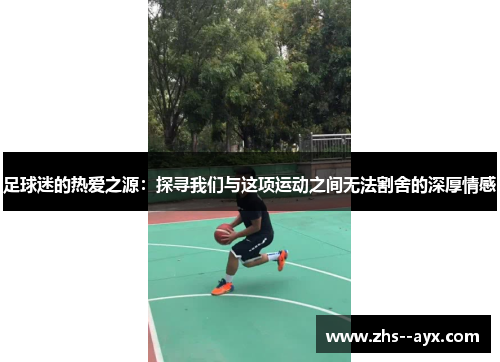 足球迷的热爱之源：探寻我们与这项运动之间无法割舍的深厚情感