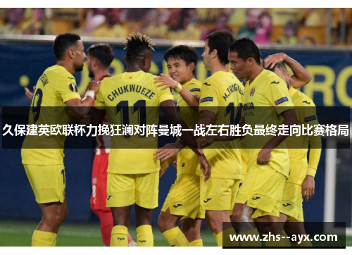 久保建英欧联杯力挽狂澜对阵曼城一战左右胜负最终走向比赛格局