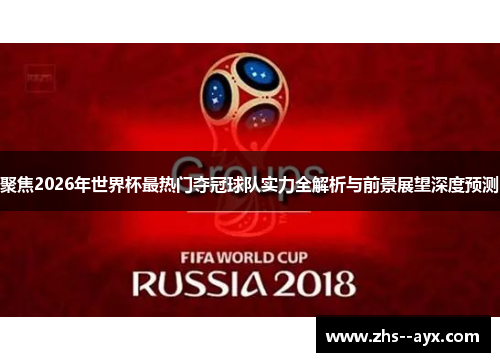 聚焦2026年世界杯最热门夺冠球队实力全解析与前景展望深度预测