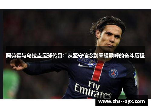 阿劳霍与乌拉圭足球传奇：从坚守信念到荣耀巅峰的奋斗历程