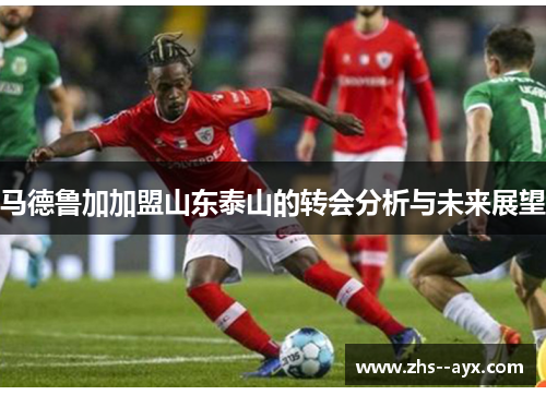 马德鲁加加盟山东泰山的转会分析与未来展望