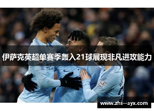 伊萨克英超单赛季轰入21球展现非凡进攻能力 伊萨克英超单赛季轰入21球展现非凡进攻能力