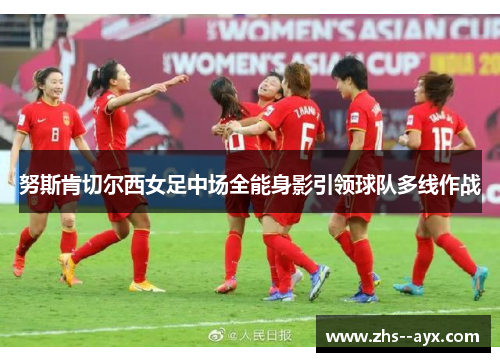 努斯肯切尔西女足中场全能身影引领球队多线作战 努斯肯切尔西女足中场全能身影引领球队多线作战