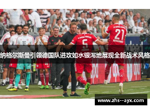 纳格尔斯曼引领德国队进攻如水银泻地展现全新战术风格