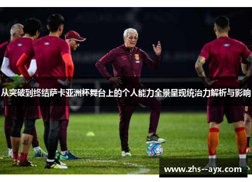 从突破到终结萨卡亚洲杯舞台上的个人能力全景呈现统治力解析与影响