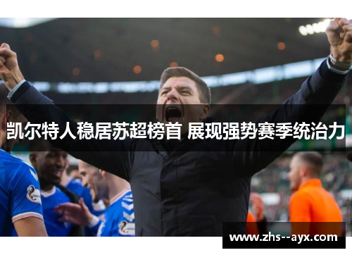凯尔特人稳居苏超榜首 展现强势赛季统治力 凯尔特人稳居苏超榜首 展现强势赛季统治力