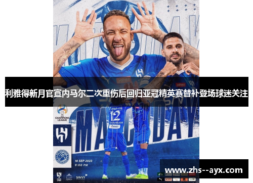利雅得新月官宣内马尔二次重伤后回归亚冠精英赛替补登场球迷关注 利雅得新月官宣内马尔二次重伤后回归亚冠精英赛替补登场球迷关注