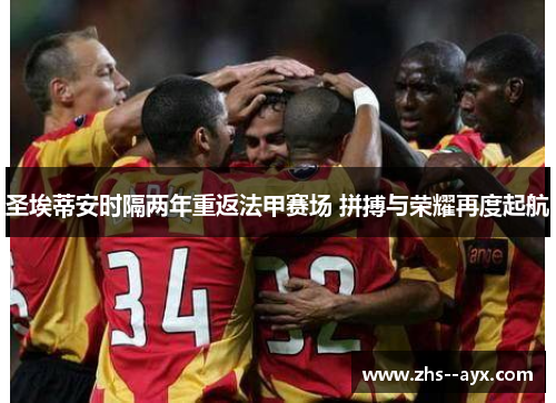 圣埃蒂安时隔两年重返法甲赛场 拼搏与荣耀再度起航