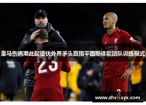 皇马伤病潮此起彼伏外界矛头直指平图斯体能团队训练模式