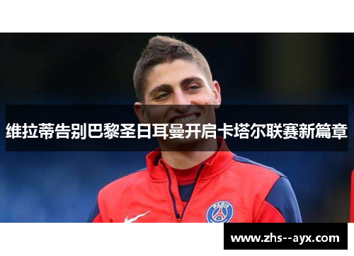 维拉蒂告别巴黎圣日耳曼开启卡塔尔联赛新篇章