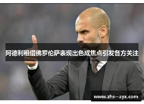 阿德利租借佛罗伦萨表现出色成焦点引发各方关注