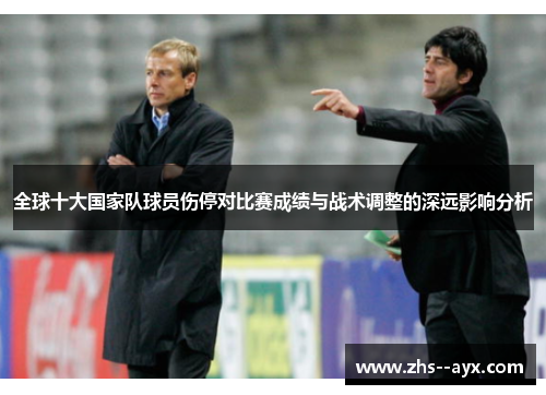 全球十大国家队球员伤停对比赛成绩与战术调整的深远影响分析