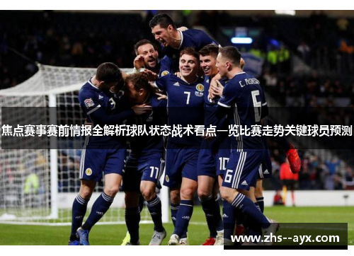 焦点赛事赛前情报全解析球队状态战术看点一览比赛走势关键球员预测