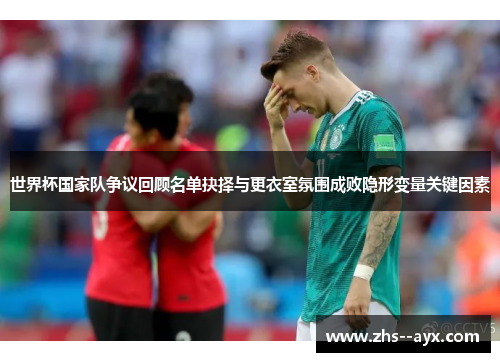 世界杯国家队争议回顾名单抉择与更衣室氛围成败隐形变量关键因素
