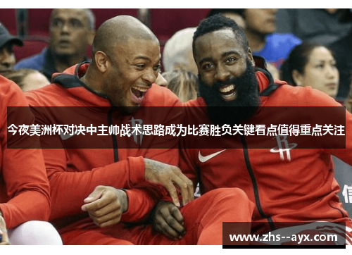 今夜美洲杯对决中主帅战术思路成为比赛胜负关键看点值得重点关注 今夜美洲杯对决中主帅战术思路成为比赛胜负关键看点值得重点关注