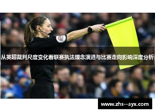 从英超裁判尺度变化看联赛执法理念演进与比赛走向影响深度分析 从英超裁判尺度变化看联赛执法理念演进与比赛走向影响深度分析