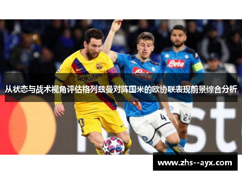 从状态与战术视角评估格列兹曼对阵国米的欧协联表现前景综合分析 从状态与战术视角评估格列兹曼对阵国米的欧协联表现前景综合分析