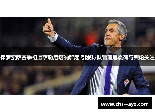 保罗索萨赛季初遭萨勒尼塔纳解雇 引发球队管理层震荡与舆论关注